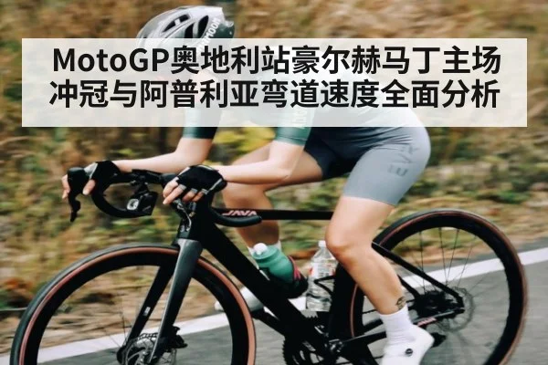 MotoGP奥地利站豪尔赫马丁主场冲冠与阿普利亚弯道速度全面分析